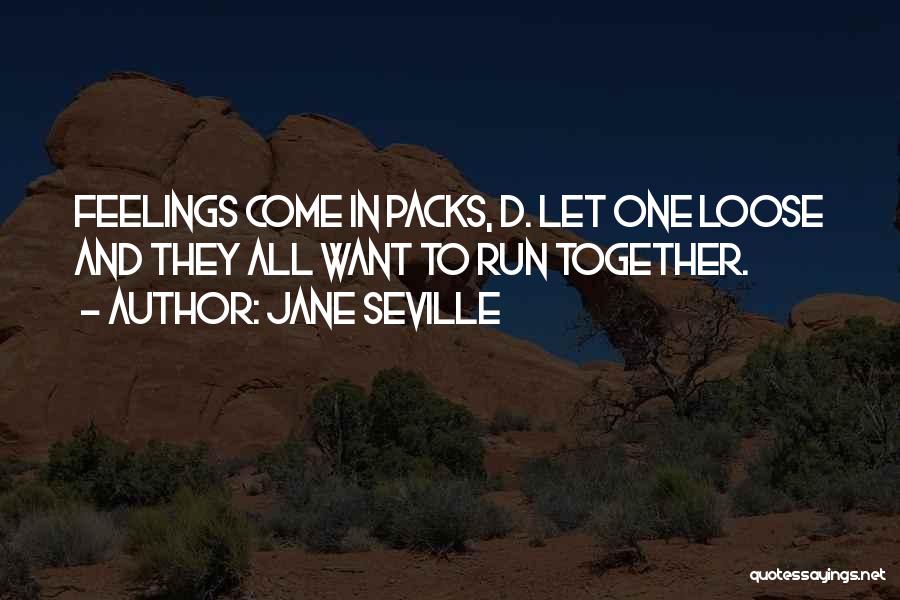 Jane Seville Quotes: Feelings Come In Packs, D. Let One Loose And They All Want To Run Together.