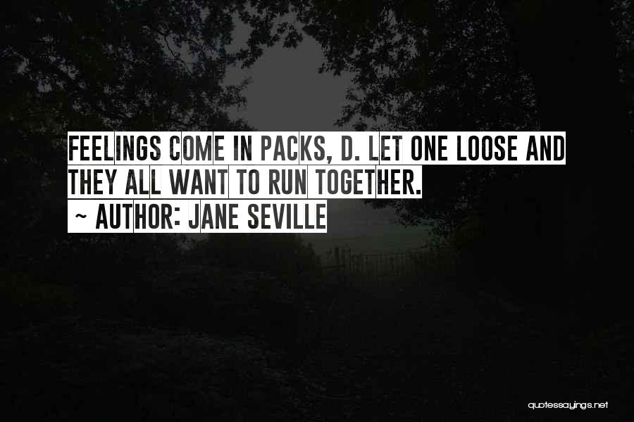 Jane Seville Quotes: Feelings Come In Packs, D. Let One Loose And They All Want To Run Together.