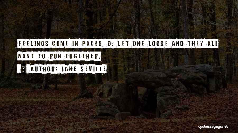 Jane Seville Quotes: Feelings Come In Packs, D. Let One Loose And They All Want To Run Together.