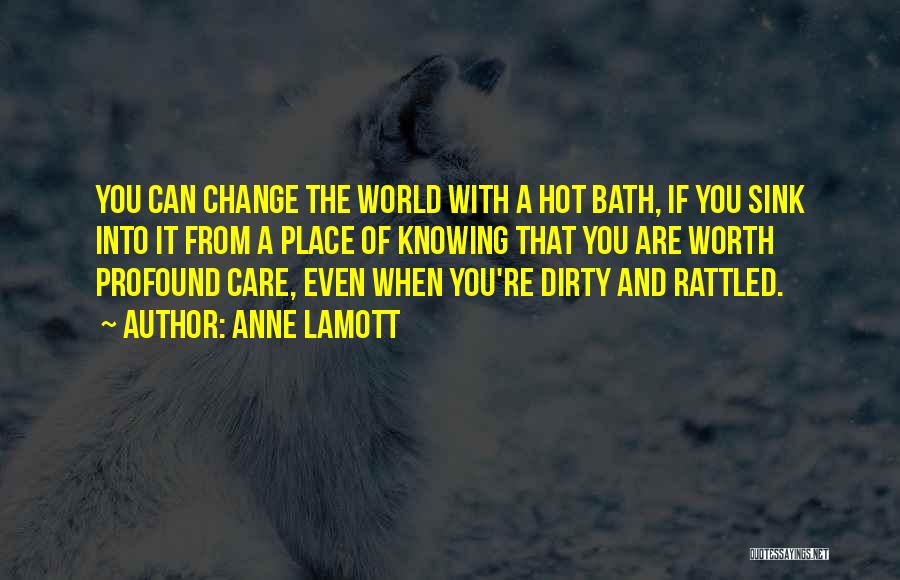 Anne Lamott Quotes: You Can Change The World With A Hot Bath, If You Sink Into It From A Place Of Knowing That