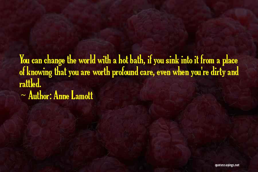 Anne Lamott Quotes: You Can Change The World With A Hot Bath, If You Sink Into It From A Place Of Knowing That