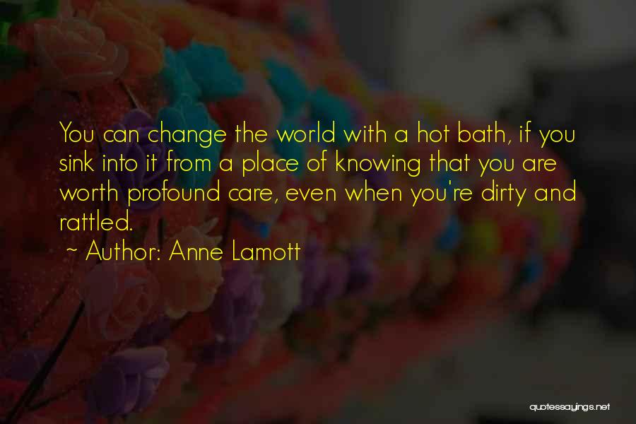 Anne Lamott Quotes: You Can Change The World With A Hot Bath, If You Sink Into It From A Place Of Knowing That