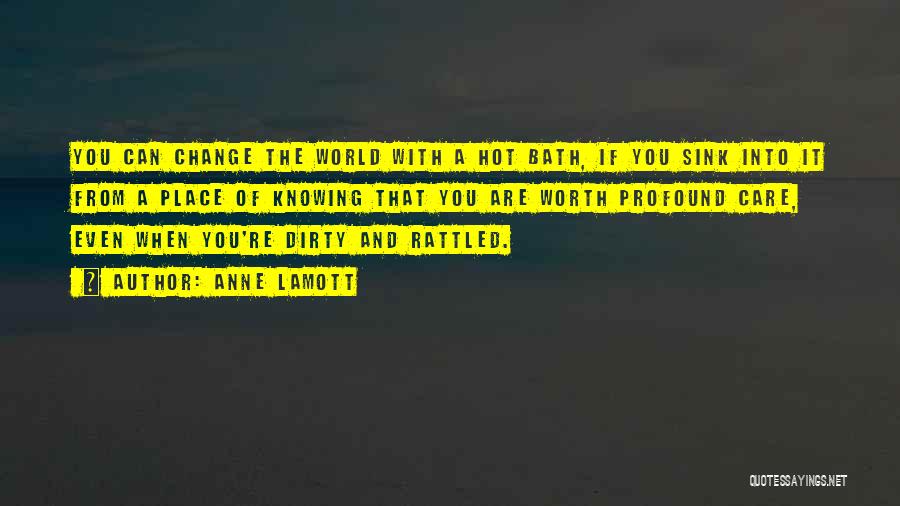 Anne Lamott Quotes: You Can Change The World With A Hot Bath, If You Sink Into It From A Place Of Knowing That