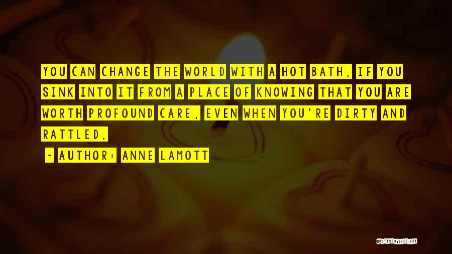 Anne Lamott Quotes: You Can Change The World With A Hot Bath, If You Sink Into It From A Place Of Knowing That