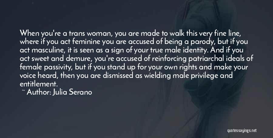 Julia Serano Quotes: When You're A Trans Woman, You Are Made To Walk This Very Fine Line, Where If You Act Feminine You