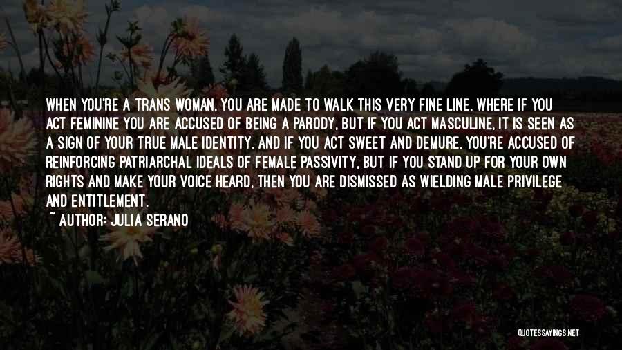Julia Serano Quotes: When You're A Trans Woman, You Are Made To Walk This Very Fine Line, Where If You Act Feminine You