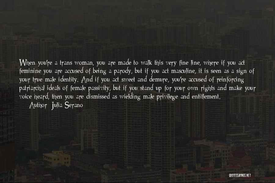 Julia Serano Quotes: When You're A Trans Woman, You Are Made To Walk This Very Fine Line, Where If You Act Feminine You