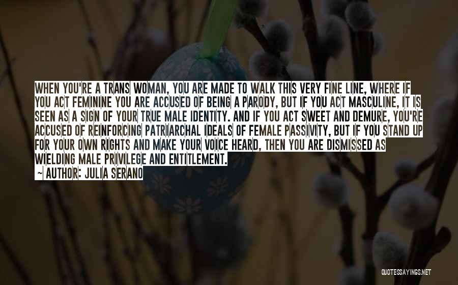 Julia Serano Quotes: When You're A Trans Woman, You Are Made To Walk This Very Fine Line, Where If You Act Feminine You