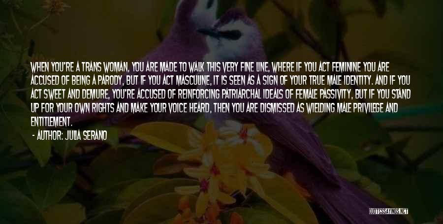 Julia Serano Quotes: When You're A Trans Woman, You Are Made To Walk This Very Fine Line, Where If You Act Feminine You