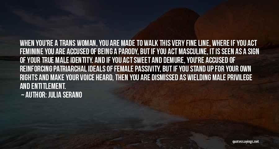 Julia Serano Quotes: When You're A Trans Woman, You Are Made To Walk This Very Fine Line, Where If You Act Feminine You