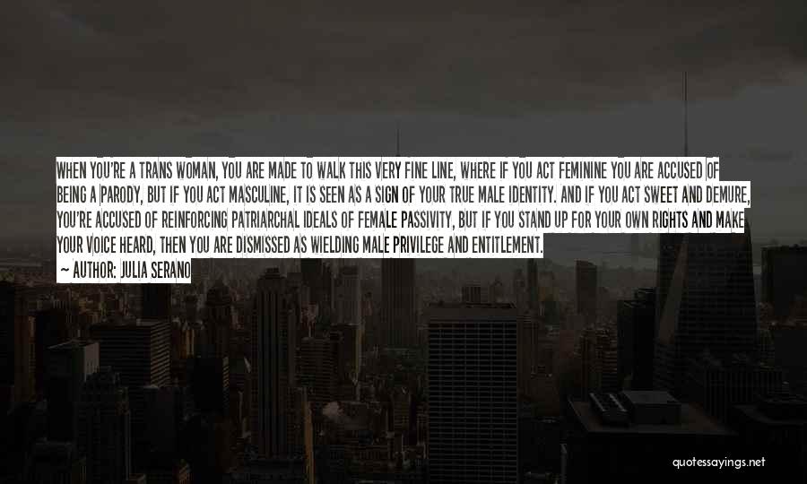 Julia Serano Quotes: When You're A Trans Woman, You Are Made To Walk This Very Fine Line, Where If You Act Feminine You