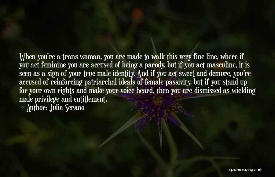 Julia Serano Quotes: When You're A Trans Woman, You Are Made To Walk This Very Fine Line, Where If You Act Feminine You