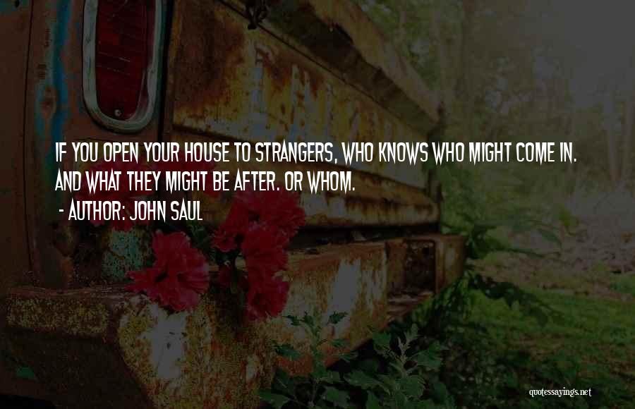 John Saul Quotes: If You Open Your House To Strangers, Who Knows Who Might Come In. And What They Might Be After. Or