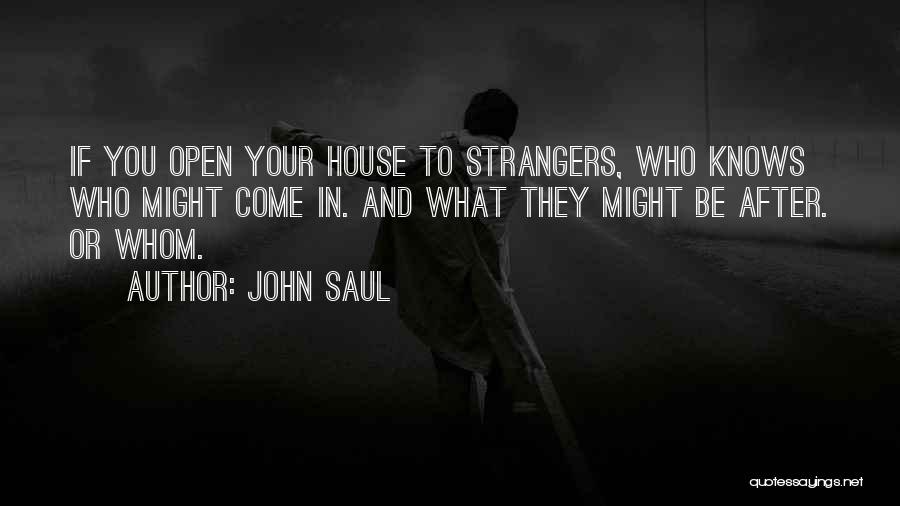 John Saul Quotes: If You Open Your House To Strangers, Who Knows Who Might Come In. And What They Might Be After. Or