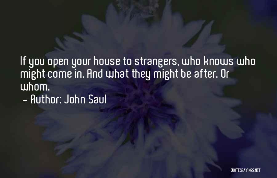John Saul Quotes: If You Open Your House To Strangers, Who Knows Who Might Come In. And What They Might Be After. Or