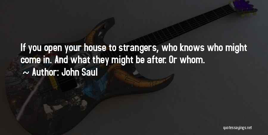 John Saul Quotes: If You Open Your House To Strangers, Who Knows Who Might Come In. And What They Might Be After. Or