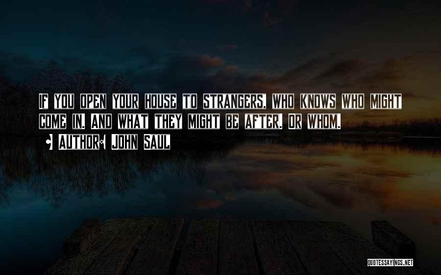 John Saul Quotes: If You Open Your House To Strangers, Who Knows Who Might Come In. And What They Might Be After. Or
