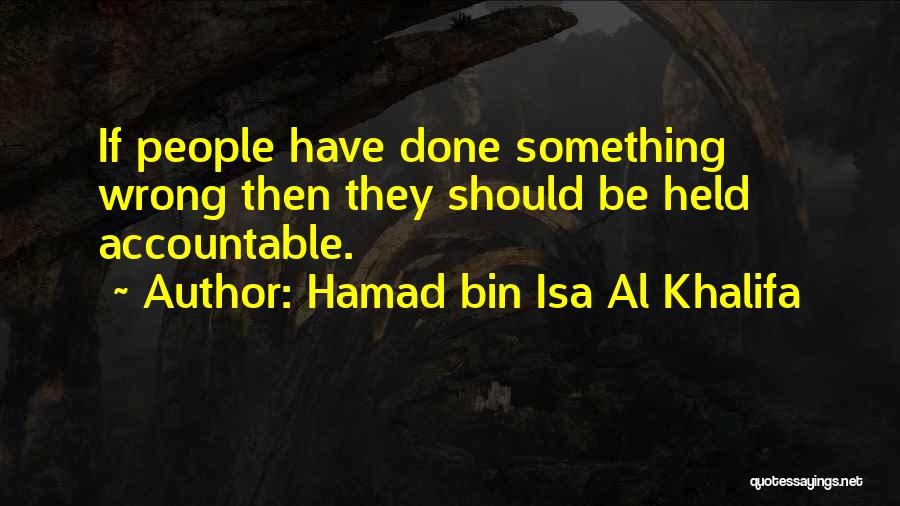 Hamad Bin Isa Al Khalifa Quotes: If People Have Done Something Wrong Then They Should Be Held Accountable.