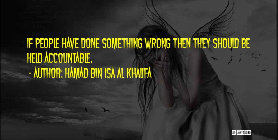 Hamad Bin Isa Al Khalifa Quotes: If People Have Done Something Wrong Then They Should Be Held Accountable.