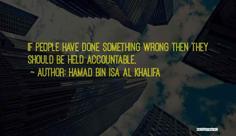 Hamad Bin Isa Al Khalifa Quotes: If People Have Done Something Wrong Then They Should Be Held Accountable.