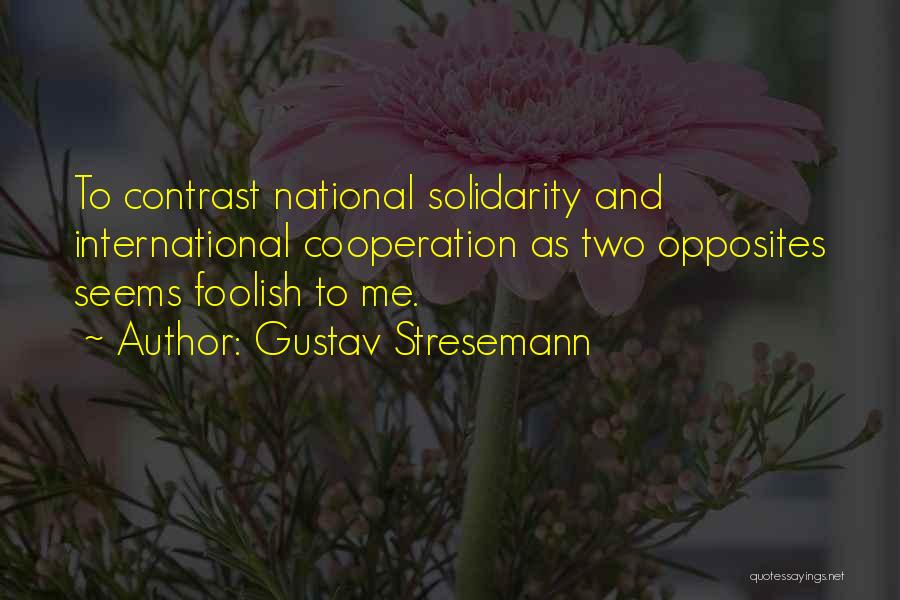 Gustav Stresemann Quotes: To Contrast National Solidarity And International Cooperation As Two Opposites Seems Foolish To Me.