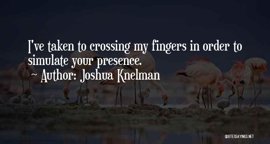 Joshua Knelman Quotes: I've Taken To Crossing My Fingers In Order To Simulate Your Presence.