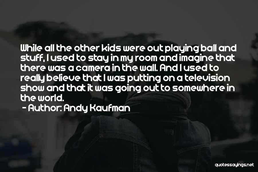 Andy Kaufman Quotes: While All The Other Kids Were Out Playing Ball And Stuff, I Used To Stay In My Room And Imagine