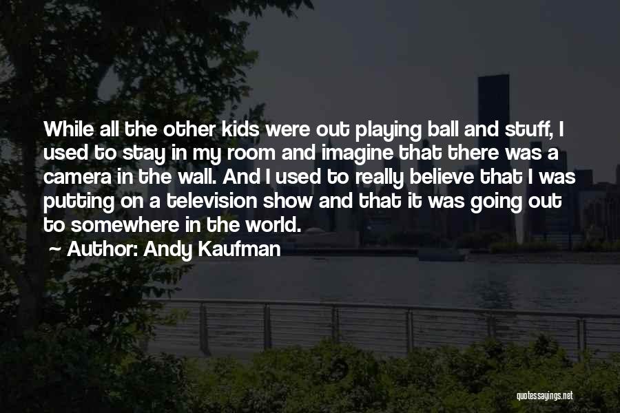 Andy Kaufman Quotes: While All The Other Kids Were Out Playing Ball And Stuff, I Used To Stay In My Room And Imagine