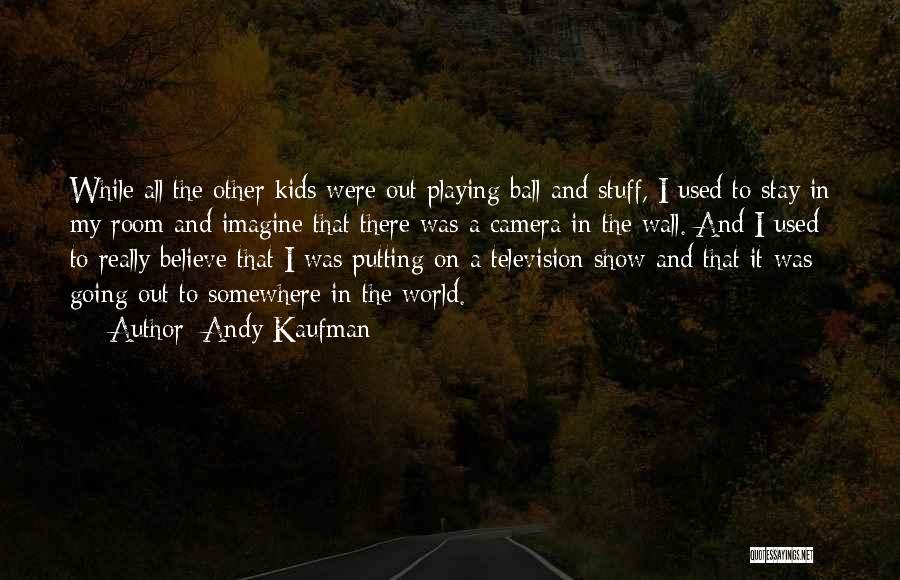 Andy Kaufman Quotes: While All The Other Kids Were Out Playing Ball And Stuff, I Used To Stay In My Room And Imagine