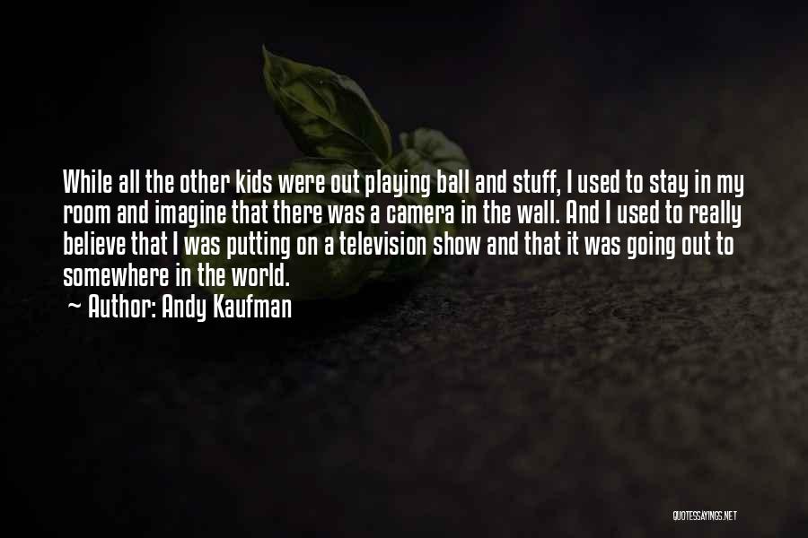 Andy Kaufman Quotes: While All The Other Kids Were Out Playing Ball And Stuff, I Used To Stay In My Room And Imagine