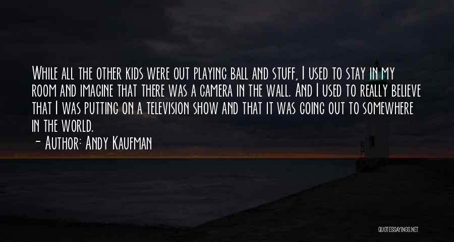 Andy Kaufman Quotes: While All The Other Kids Were Out Playing Ball And Stuff, I Used To Stay In My Room And Imagine