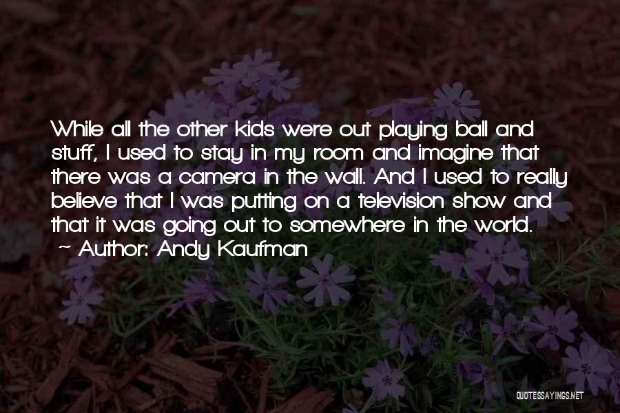 Andy Kaufman Quotes: While All The Other Kids Were Out Playing Ball And Stuff, I Used To Stay In My Room And Imagine