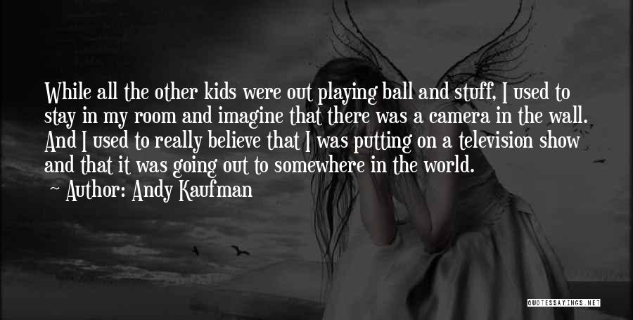 Andy Kaufman Quotes: While All The Other Kids Were Out Playing Ball And Stuff, I Used To Stay In My Room And Imagine