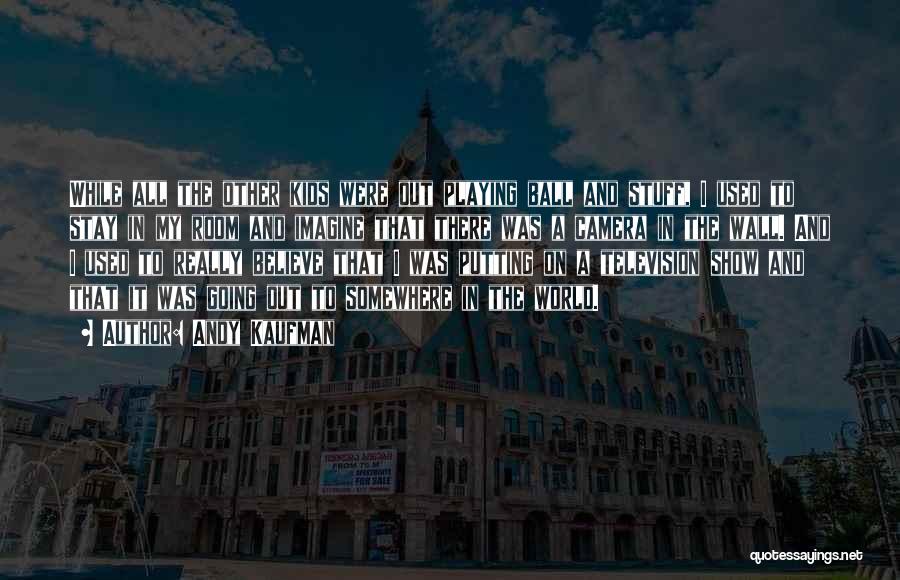 Andy Kaufman Quotes: While All The Other Kids Were Out Playing Ball And Stuff, I Used To Stay In My Room And Imagine
