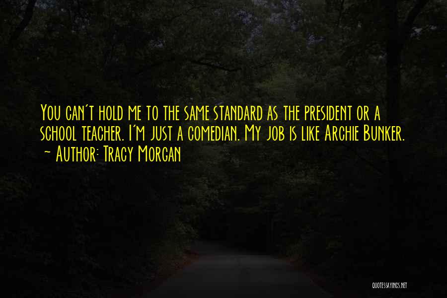 Tracy Morgan Quotes: You Can't Hold Me To The Same Standard As The President Or A School Teacher. I'm Just A Comedian. My