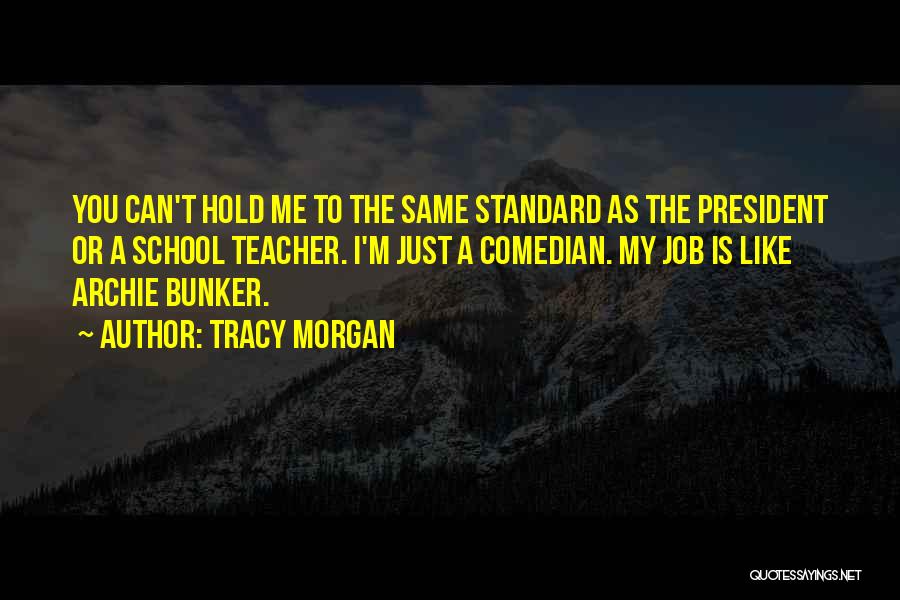 Tracy Morgan Quotes: You Can't Hold Me To The Same Standard As The President Or A School Teacher. I'm Just A Comedian. My