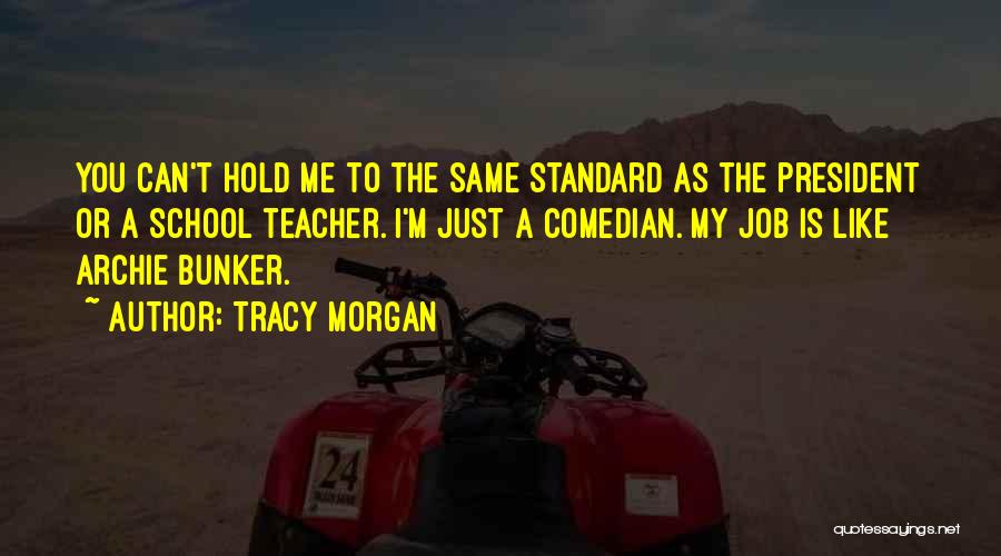Tracy Morgan Quotes: You Can't Hold Me To The Same Standard As The President Or A School Teacher. I'm Just A Comedian. My