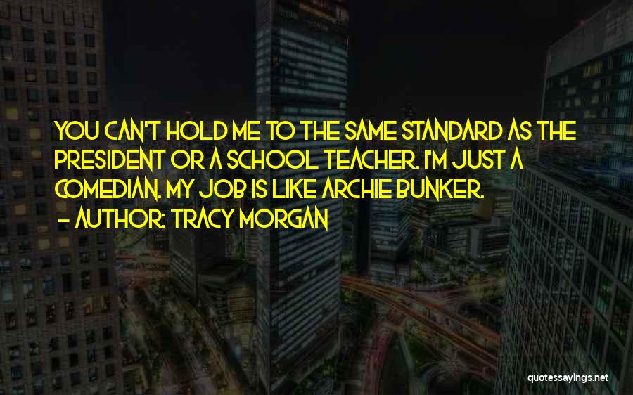 Tracy Morgan Quotes: You Can't Hold Me To The Same Standard As The President Or A School Teacher. I'm Just A Comedian. My