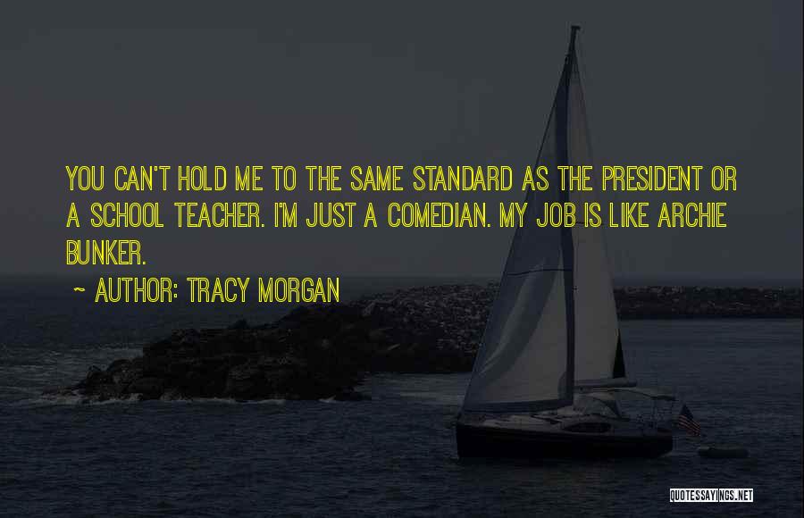 Tracy Morgan Quotes: You Can't Hold Me To The Same Standard As The President Or A School Teacher. I'm Just A Comedian. My