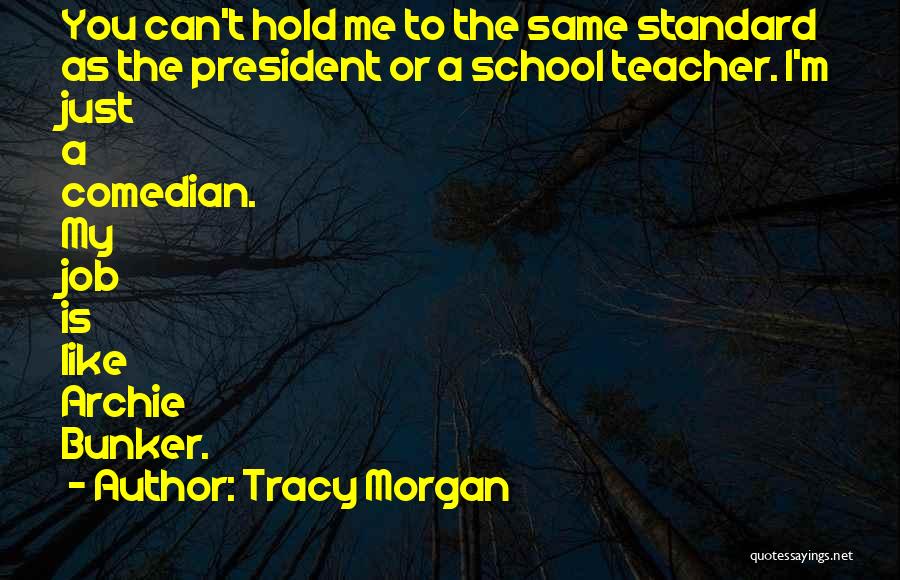 Tracy Morgan Quotes: You Can't Hold Me To The Same Standard As The President Or A School Teacher. I'm Just A Comedian. My