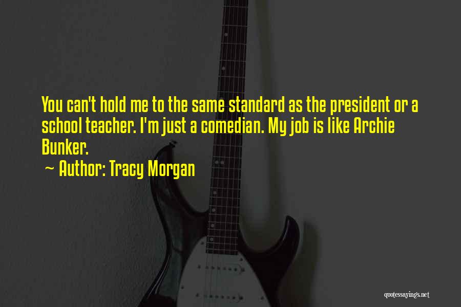 Tracy Morgan Quotes: You Can't Hold Me To The Same Standard As The President Or A School Teacher. I'm Just A Comedian. My