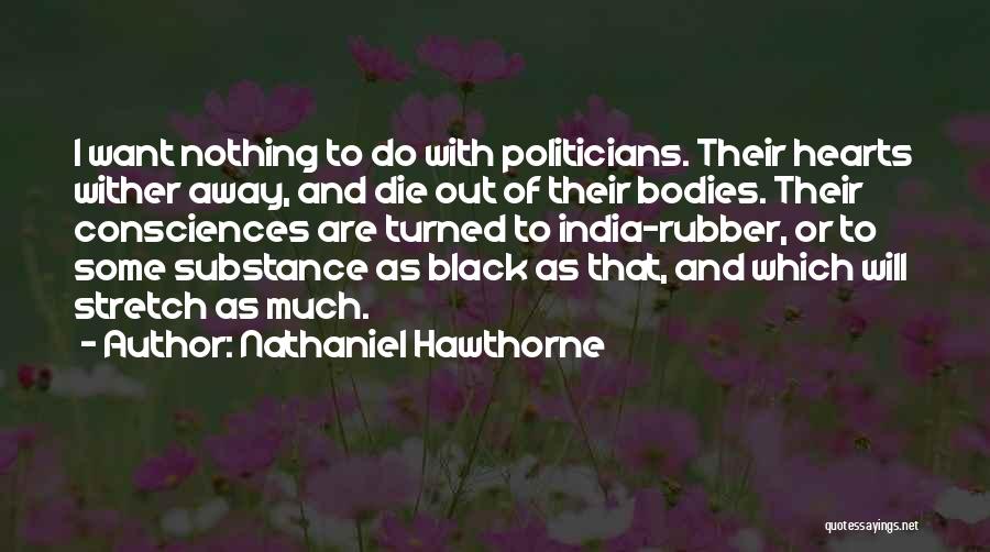 Nathaniel Hawthorne Quotes: I Want Nothing To Do With Politicians. Their Hearts Wither Away, And Die Out Of Their Bodies. Their Consciences Are