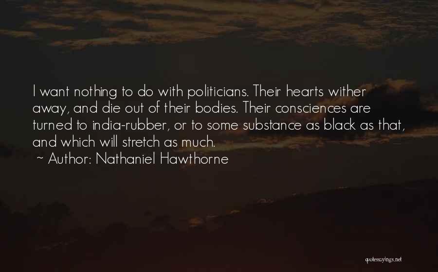 Nathaniel Hawthorne Quotes: I Want Nothing To Do With Politicians. Their Hearts Wither Away, And Die Out Of Their Bodies. Their Consciences Are