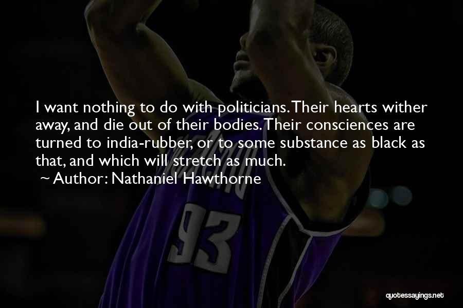 Nathaniel Hawthorne Quotes: I Want Nothing To Do With Politicians. Their Hearts Wither Away, And Die Out Of Their Bodies. Their Consciences Are