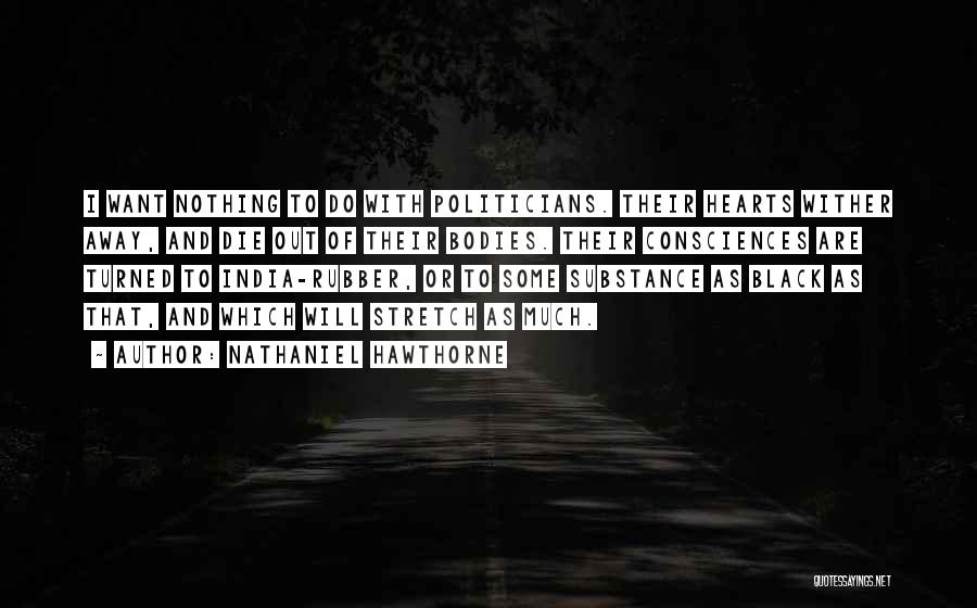 Nathaniel Hawthorne Quotes: I Want Nothing To Do With Politicians. Their Hearts Wither Away, And Die Out Of Their Bodies. Their Consciences Are