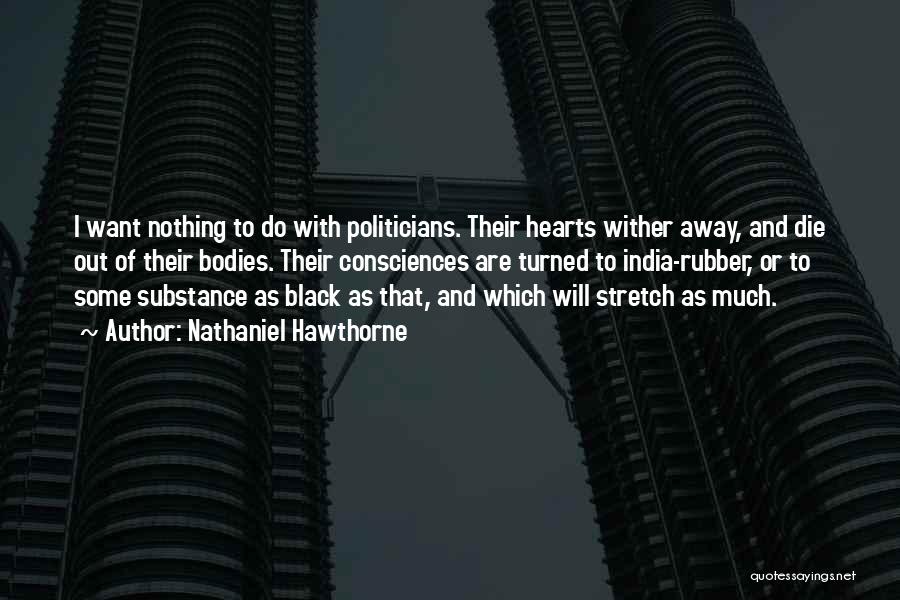 Nathaniel Hawthorne Quotes: I Want Nothing To Do With Politicians. Their Hearts Wither Away, And Die Out Of Their Bodies. Their Consciences Are