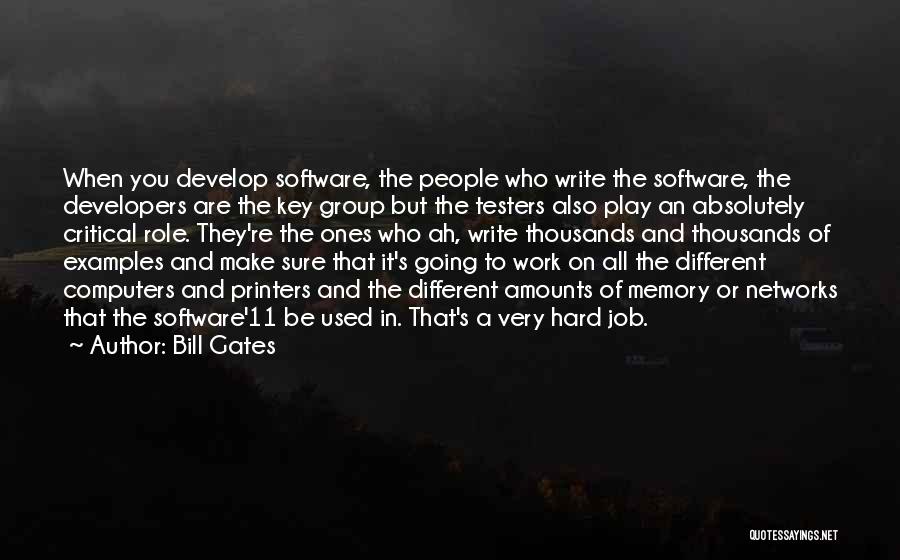 Bill Gates Quotes: When You Develop Software, The People Who Write The Software, The Developers Are The Key Group But The Testers Also