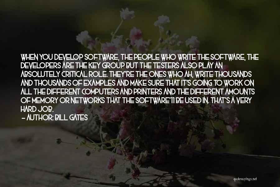 Bill Gates Quotes: When You Develop Software, The People Who Write The Software, The Developers Are The Key Group But The Testers Also