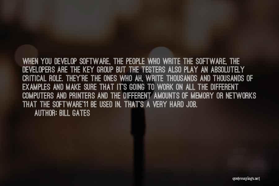 Bill Gates Quotes: When You Develop Software, The People Who Write The Software, The Developers Are The Key Group But The Testers Also