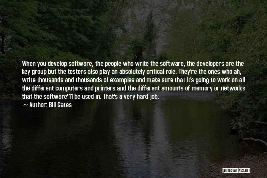 Bill Gates Quotes: When You Develop Software, The People Who Write The Software, The Developers Are The Key Group But The Testers Also